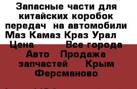 Запасные части для китайских коробок передач, на автомобили Маз,Камаз,Краз,Урал. › Цена ­ 100 - Все города Авто » Продажа запчастей   . Крым,Ферсманово